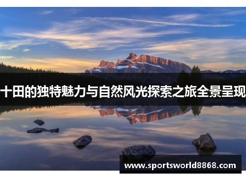 十田的独特魅力与自然风光探索之旅全景呈现