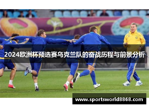 2024欧洲杯预选赛乌克兰队的奋战历程与前景分析