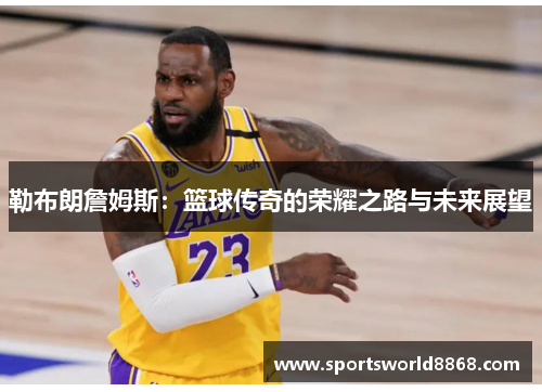勒布朗詹姆斯：篮球传奇的荣耀之路与未来展望