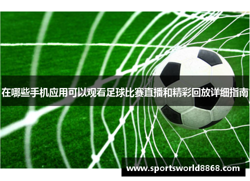 在哪些手机应用可以观看足球比赛直播和精彩回放详细指南