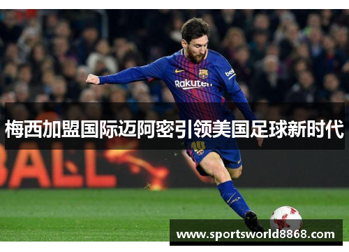 梅西加盟国际迈阿密引领美国足球新时代