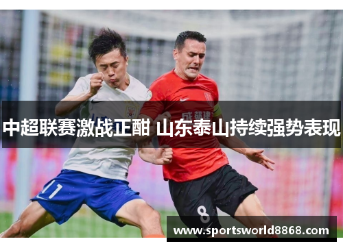 中超联赛激战正酣 山东泰山持续强势表现