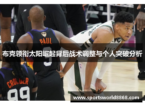 布克领衔太阳崛起背后战术调整与个人突破分析