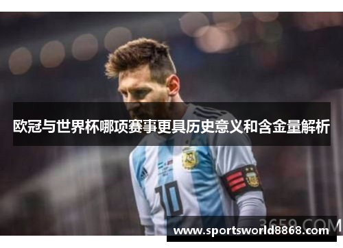 欧冠与世界杯哪项赛事更具历史意义和含金量解析