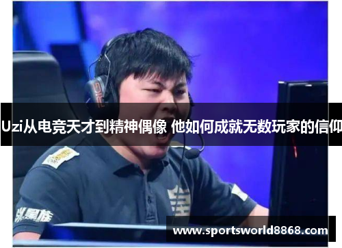 Uzi从电竞天才到精神偶像 他如何成就无数玩家的信仰