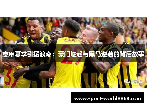 意甲夏季引援浪潮：豪门崛起与黑马逆袭的背后故事
