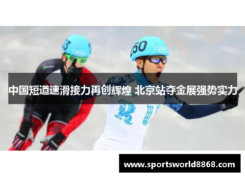 中国短道速滑接力再创辉煌 北京站夺金展强势实力