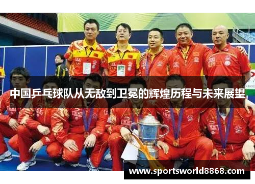 中国乒乓球队从无敌到卫冕的辉煌历程与未来展望