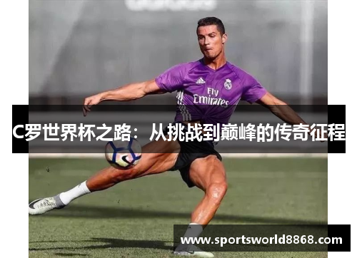 C罗世界杯之路：从挑战到巅峰的传奇征程