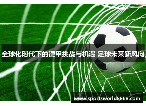 全球化时代下的德甲挑战与机遇 足球未来新风向