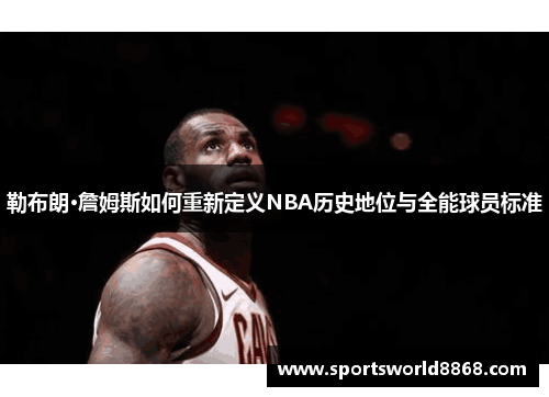 勒布朗·詹姆斯如何重新定义NBA历史地位与全能球员标准