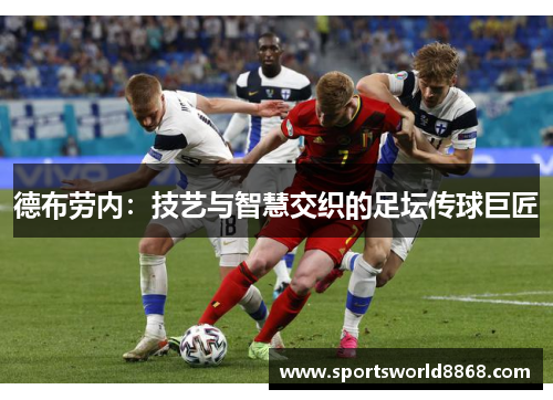 德布劳内：技艺与智慧交织的足坛传球巨匠