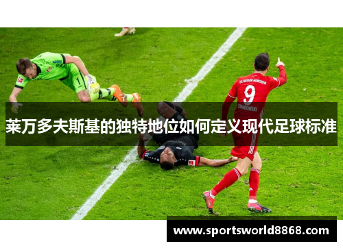 莱万多夫斯基的独特地位如何定义现代足球标准