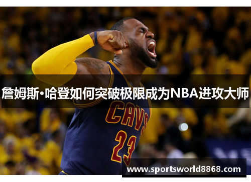 詹姆斯·哈登如何突破极限成为NBA进攻大师