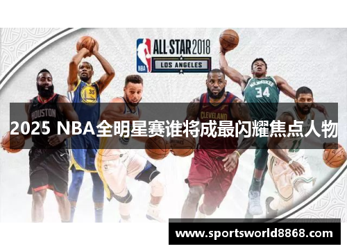 2025 NBA全明星赛谁将成最闪耀焦点人物