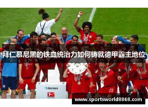拜仁慕尼黑的铁血统治力如何铸就德甲霸主地位