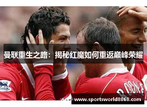 曼联重生之路：揭秘红魔如何重返巅峰荣耀