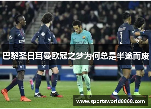 巴黎圣日耳曼欧冠之梦为何总是半途而废