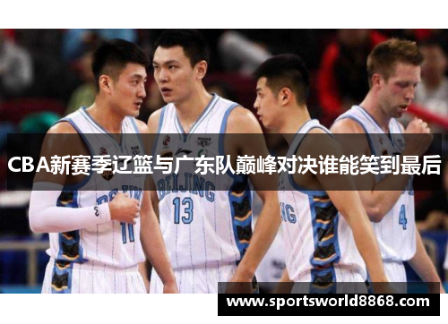 CBA新赛季辽篮与广东队巅峰对决谁能笑到最后