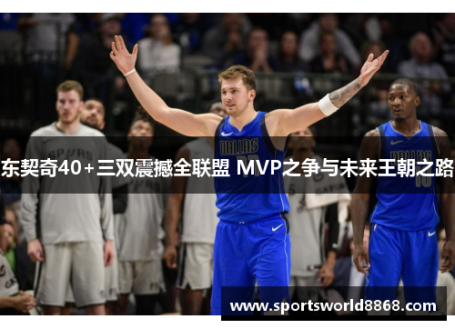 东契奇40+三双震撼全联盟 MVP之争与未来王朝之路