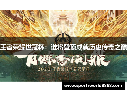 王者荣耀世冠杯：谁将登顶成就历史传奇之巅