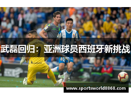 武磊回归：亚洲球员西班牙新挑战
