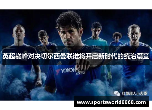 英超巅峰对决切尔西曼联谁将开启新时代的统治篇章