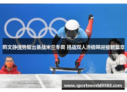隋文静强势复出备战米兰冬奥 挑战双人滑极限迎接新篇章