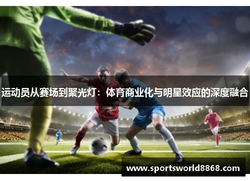 运动员从赛场到聚光灯：体育商业化与明星效应的深度融合