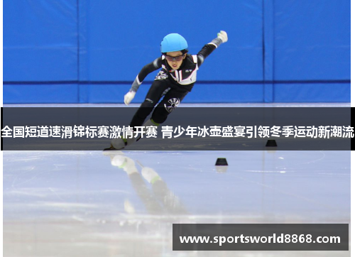 全国短道速滑锦标赛激情开赛 青少年冰壶盛宴引领冬季运动新潮流