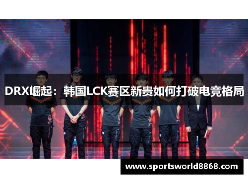 DRX崛起：韩国LCK赛区新贵如何打破电竞格局