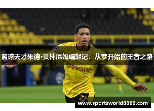 篮球天才朱德·贝林厄姆崛起记：从梦开始的王者之路