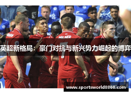 英超新格局：豪门对抗与新兴势力崛起的博弈