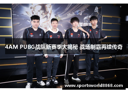 4AM PUBG战队新赛季大揭秘 战场制霸再续传奇