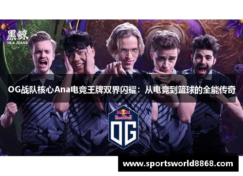 OG战队核心Ana电竞王牌双界闪耀：从电竞到篮球的全能传奇