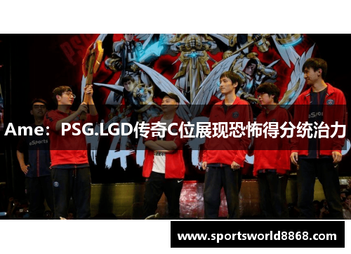 Ame：PSG.LGD传奇C位展现恐怖得分统治力
