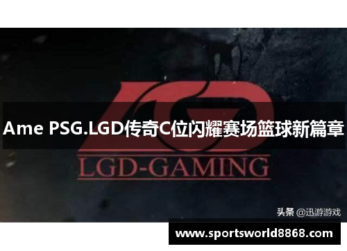 Ame PSG.LGD传奇C位闪耀赛场篮球新篇章