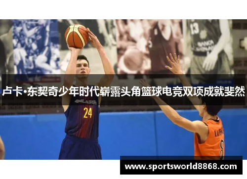 卢卡·东契奇少年时代崭露头角篮球电竞双项成就斐然