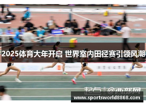 2025体育大年开启 世界室内田径赛引领风潮