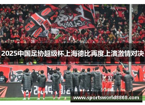 2025中国足协超级杯上海德比再度上演激情对决