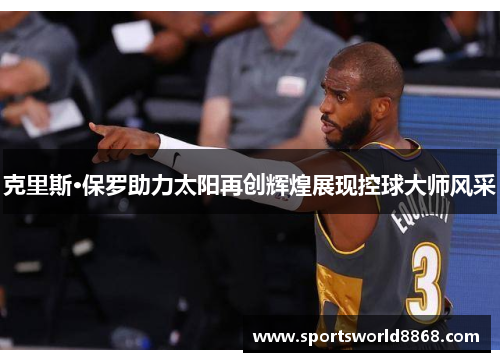 克里斯·保罗助力太阳再创辉煌展现控球大师风采